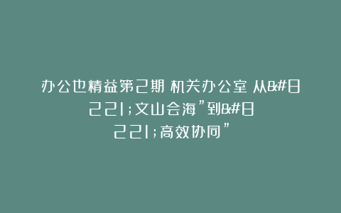 办公也精益第2期｜机关办公室：从”文山会海”到”高效协同”