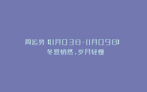 周运势【11月03日-11月09日】| 冬意悄然，岁月轻慢