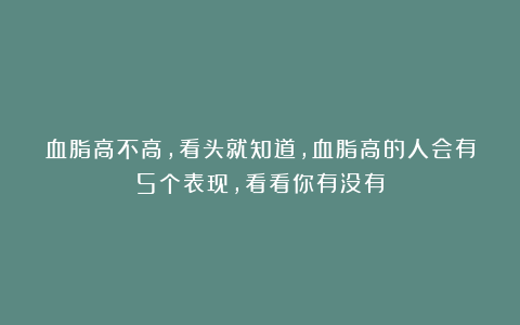 血脂高不高，看头就知道，血脂高的人会有5个表现，看看你有没有
