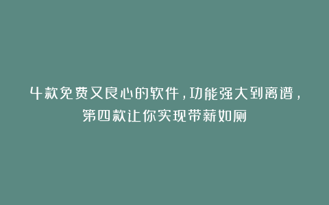 4款免费又良心的软件，功能强大到离谱，第四款让你实现带薪如厕