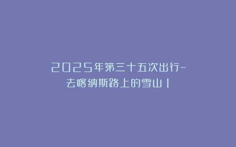 2025年第三十五次出行–去喀纳斯路上的雪山（1）