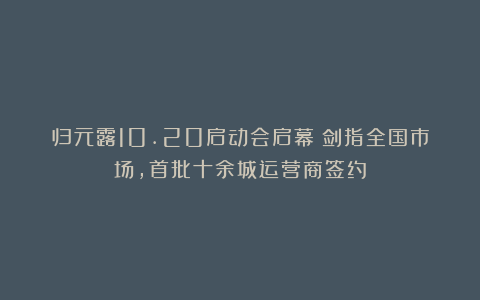 归元露10.20启动会启幕：剑指全国市场，首批十余城运营商签约
