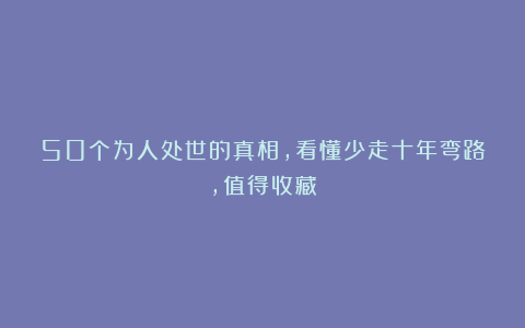 50个为人处世的真相，看懂少走十年弯路，值得收藏