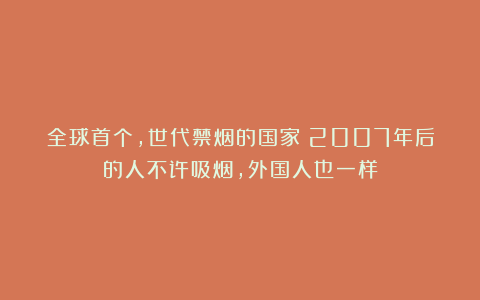 全球首个，世代禁烟的国家！2007年后的人不许吸烟，外国人也一样
