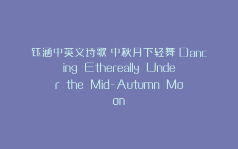 钰涵中英文诗歌《中秋月下轻舞》Dancing Ethereally Under the Mid-Autumn Moon