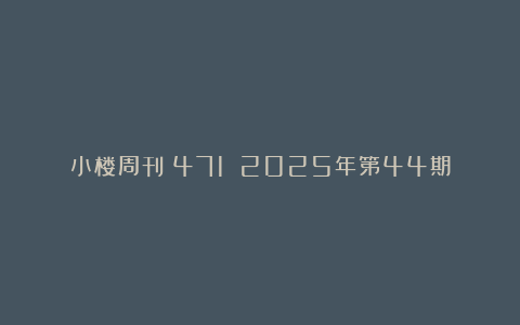 小楼周刊（471）：2025年第44期