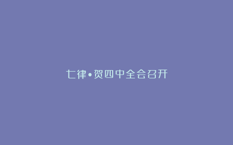 七律•贺四中全会召开