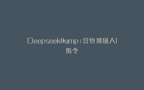 Deepseek&豆包顶级AI指令