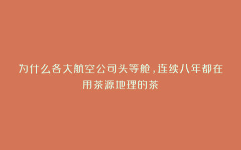 为什么各大航空公司头等舱，连续八年都在用茶源地理的茶？