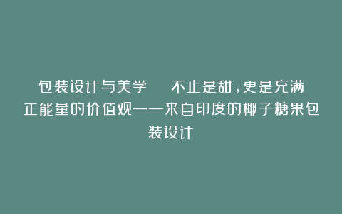 包装设计与美学 | 不止是甜,更是充满正能量的价值观——来自印度的椰子糖果包装设计