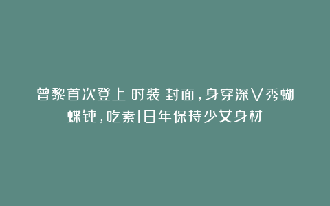 曾黎首次登上《时装》封面，身穿深V秀蝴蝶骨，吃素18年保持少女身材