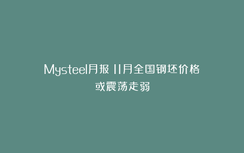 Mysteel月报：11月全国钢坯价格或震荡走弱