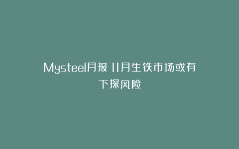 Mysteel月报:11月生铁市场或有下探风险
