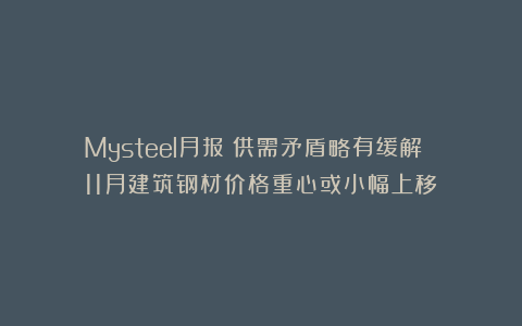 Mysteel月报：供需矛盾略有缓解 11月建筑钢材价格重心或小幅上移
