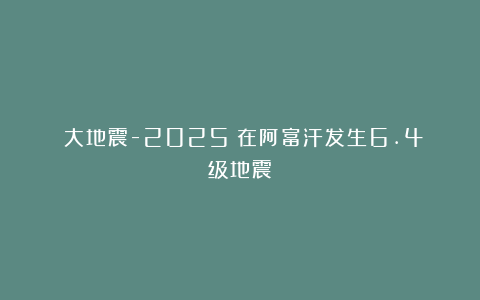 《大地震-2025》在阿富汗发生6.4级地震