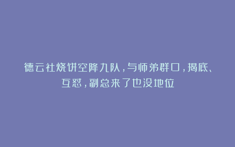 德云社烧饼空降九队，与师弟群口，揭底、互怼，副总来了也没地位