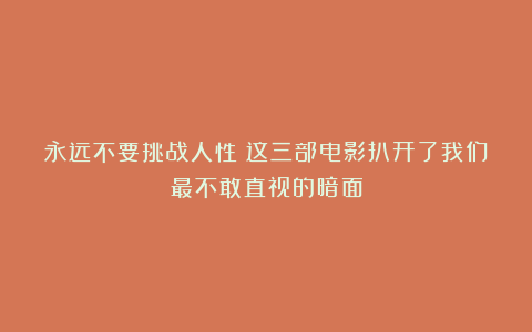 永远不要挑战人性！这三部电影扒开了我们最不敢直视的暗面