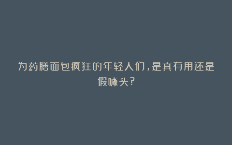 为药膳面包疯狂的年轻人们，是真有用还是假噱头?