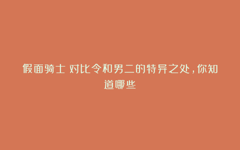 假面骑士:对比令和男二的特异之处,你知道哪些?