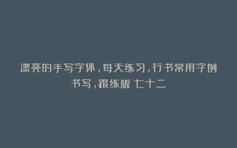 漂亮的手写字体，每天练习，行书常用字例书写，跟练版（七十二）