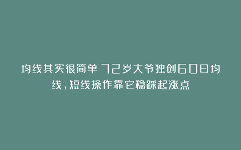 均线其实很简单！72岁大爷独创60日均线，短线操作靠它稳踩起涨点