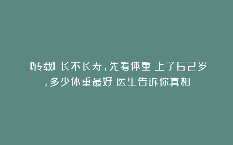 【转载】长不长寿，先看体重？上了62岁，多少体重最好？医生告诉你真相