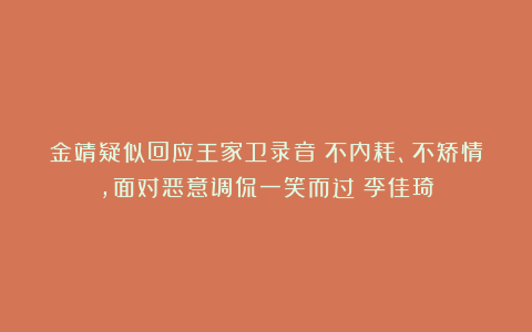 金靖疑似回应王家卫录音!不内耗、不矫情,面对恶意调侃一笑而过|李佳琦