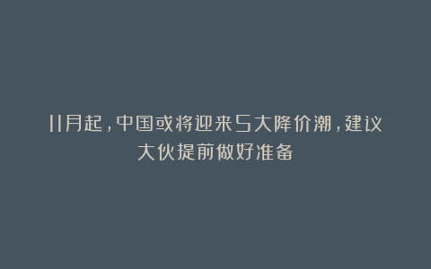 11月起，中国或将迎来5大降价潮，建议大伙提前做好准备！
