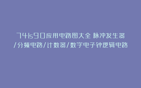 74ls90应用电路图大全（脉冲发生器/分频电路/计数器/数字电子钟逻辑电路）