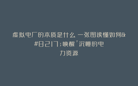 虚拟电厂的本质是什么？一张图读懂如何’唤醒’沉睡的电力资源