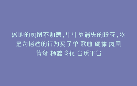 落地的凤凰不如鸡，44岁消失的玲花，终是为搭档的行为买了单|歌曲|旋律|凤凰传奇|杨魏玲花|音乐平台