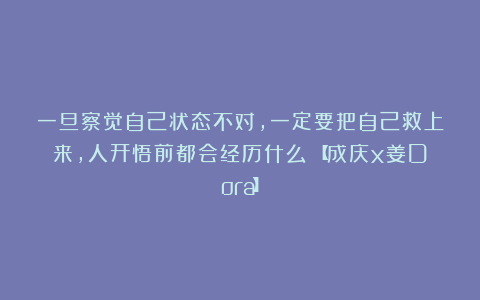 一旦察觉自己状态不对，一定要把自己救上来，人开悟前都会经历什么？【成庆x姜Dora】