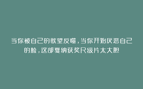 当你被自己的欲望反噬，当你开始厌恶自己的脸，这部戛纳获奖R级片太大胆