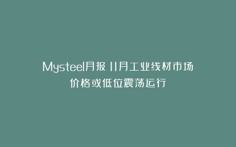 Mysteel月报：11月工业线材市场价格或低位震荡运行