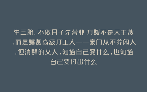 生三胎、不做月子先营业：方媛不是天王嫂，而是婚姻高级打工人——豪门从不养闲人，但清醒的女人，知道自己要什么，也知道自己要付出什么