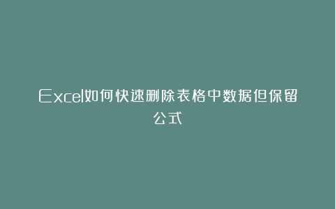 Excel如何快速删除表格中数据但保留公式？