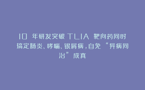 10 年研发突破！TL1A 靶向药同时搞定肠炎、哮喘、银屑病，自免 “异病同治” 成真？