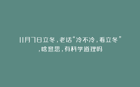 11月7日立冬，老话“冷不冷，看立冬”，啥意思，有科学道理吗？