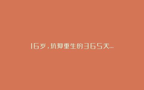 16岁，抗抑重生的365天…