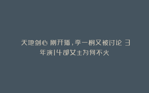《天地剑心》刚开播，李一桐又被讨论：3年演14部女主为何不火？