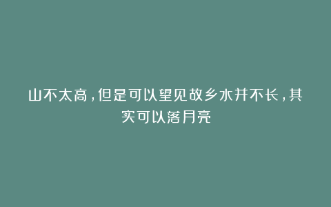山不太高，但是可以望见故乡水并不长，其实可以落月亮