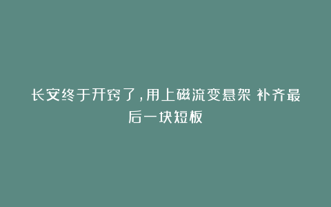 长安终于开窍了，用上磁流变悬架！补齐最后一块短板？
