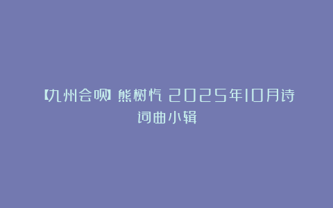 【九州会员】熊树忾｜2025年10月诗词曲小辑