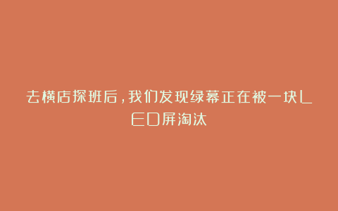 去横店探班后，我们发现绿幕正在被一块LED屏淘汰