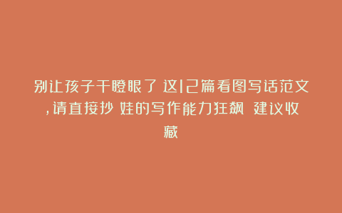 别让孩子干瞪眼了！这12篇看图写话范文，请直接抄！娃的写作能力狂飙！（建议收藏）