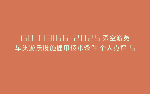 GB∕T18166-2025《架空游览车类游乐设施通用技术条件》个人点评（5）