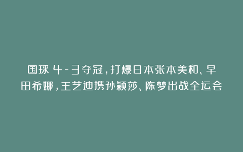 国球|4-3夺冠，打爆日本张本美和、早田希娜，王艺迪携孙颖莎、陈梦出战全运会