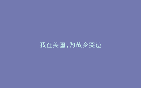 我在美国，为故乡哭泣