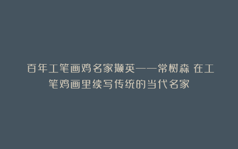 《百年工笔画鸡名家撷英——常树森：在工笔鸡画里续写传统的当代名家》