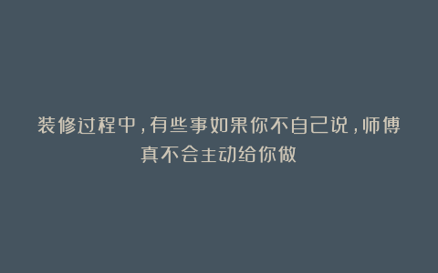 装修过程中，有些事如果你不自己说，师傅真不会主动给你做！